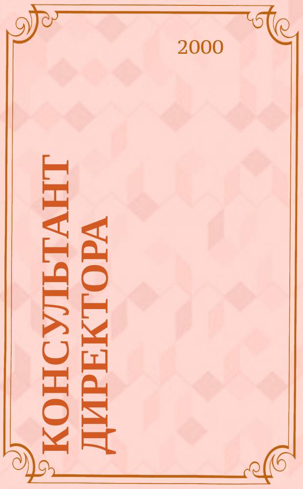 Консультант директора : Журн. для руководителей предприятий. 2000, №21(129)