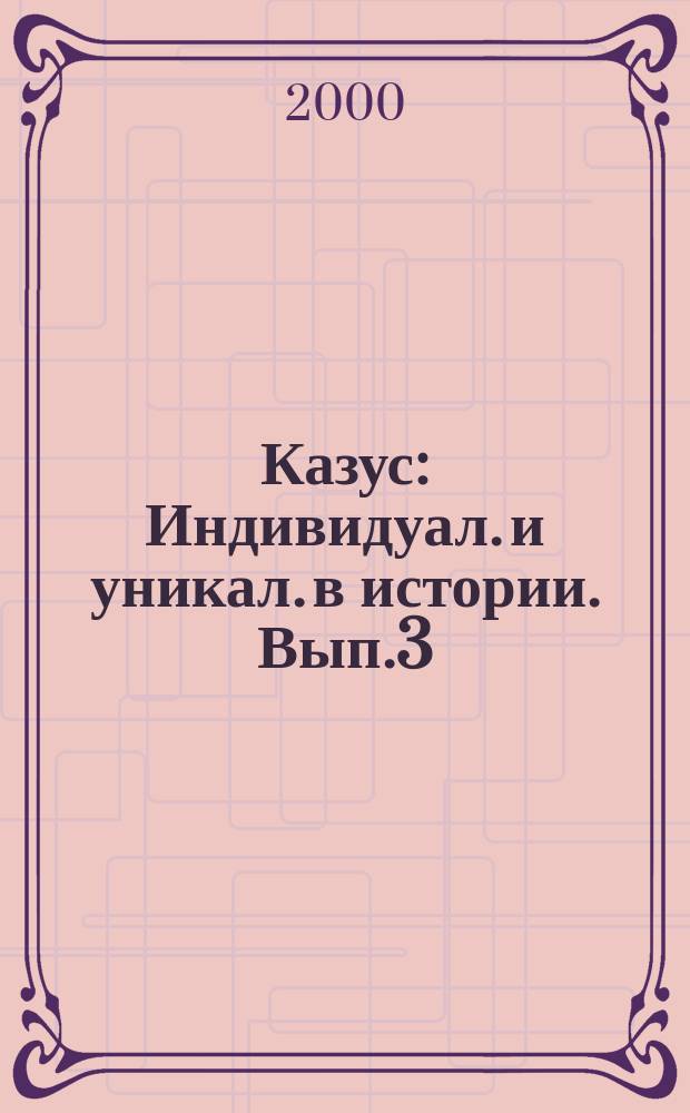 Казус : Индивидуал. и уникал. в истории. Вып.3