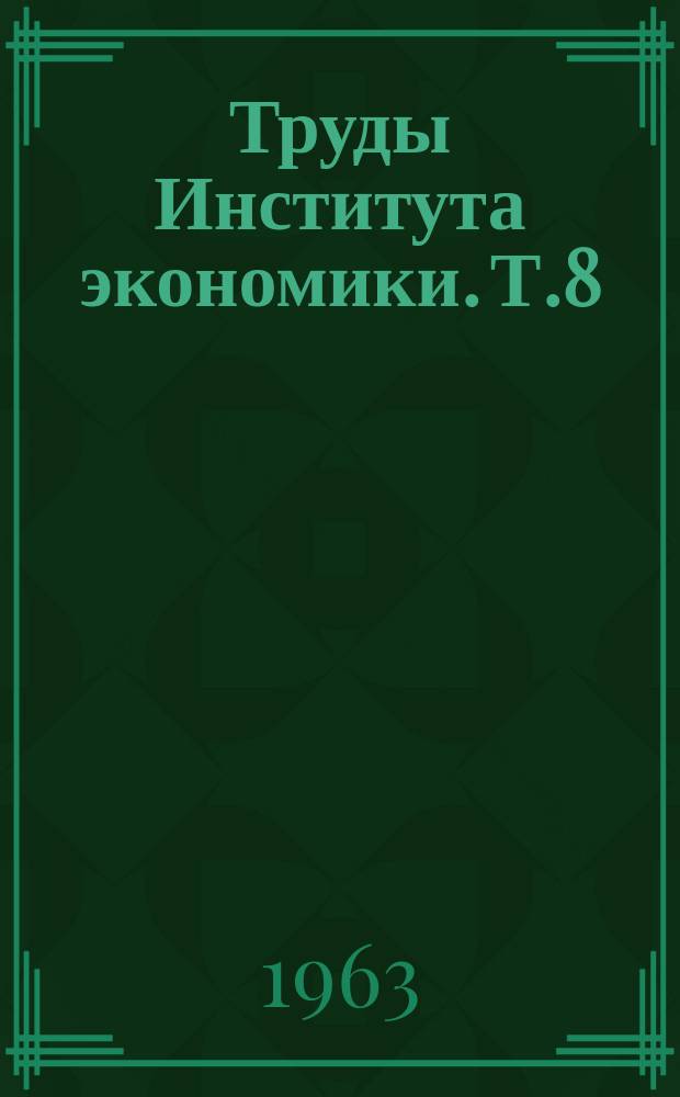 Труды Института экономики. Т.8 : Вопросы политической экономии и экономики отраслей промышленности Казахстана