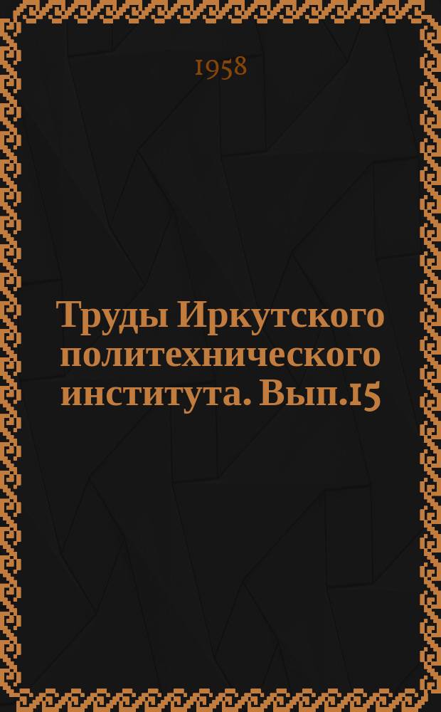 Труды Иркутского политехнического института. Вып.15 : Серия геологическая