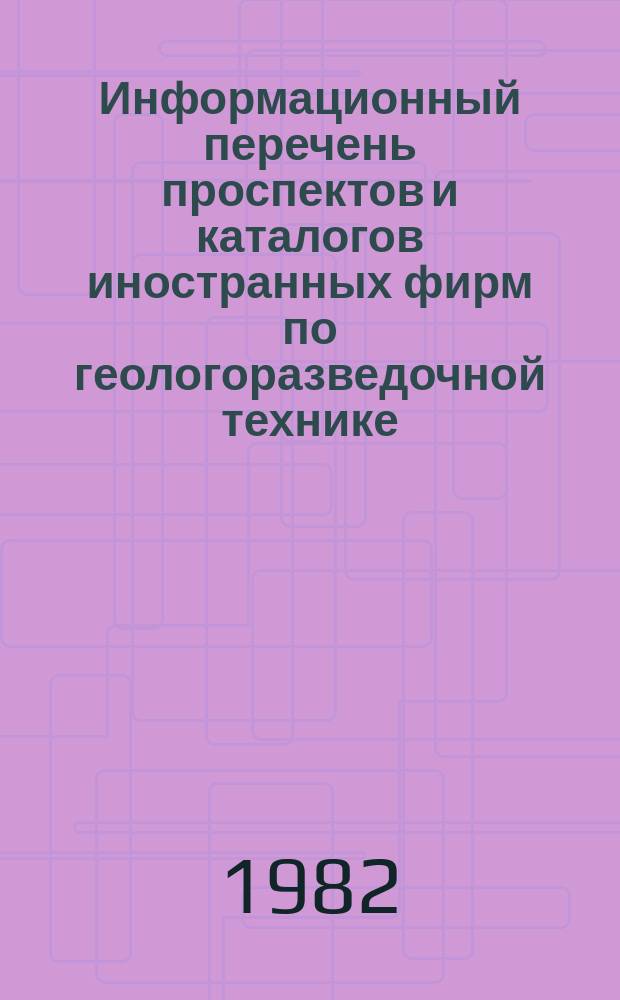 Информационный перечень проспектов и каталогов иностранных фирм по геологоразведочной технике. Вып.46 : Геофизическая аппаратура и приборы. Оборудование и приборы для полевых и лабораторных исследований