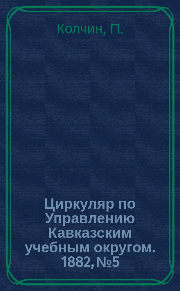 Циркуляр по Управлению Кавказским учебным округом. 1882, №5 : Речь, читанная на акте 14 сентября 1882года учителем рисования Тифлисского реального училища художником П. Колчиным