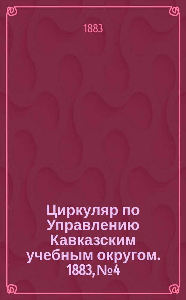 Циркуляр по Управлению Кавказским учебным округом. 1883, №4 : Отчет Попечителя Кавказского учебного округа о состоянии учебных заведений за 1882 год