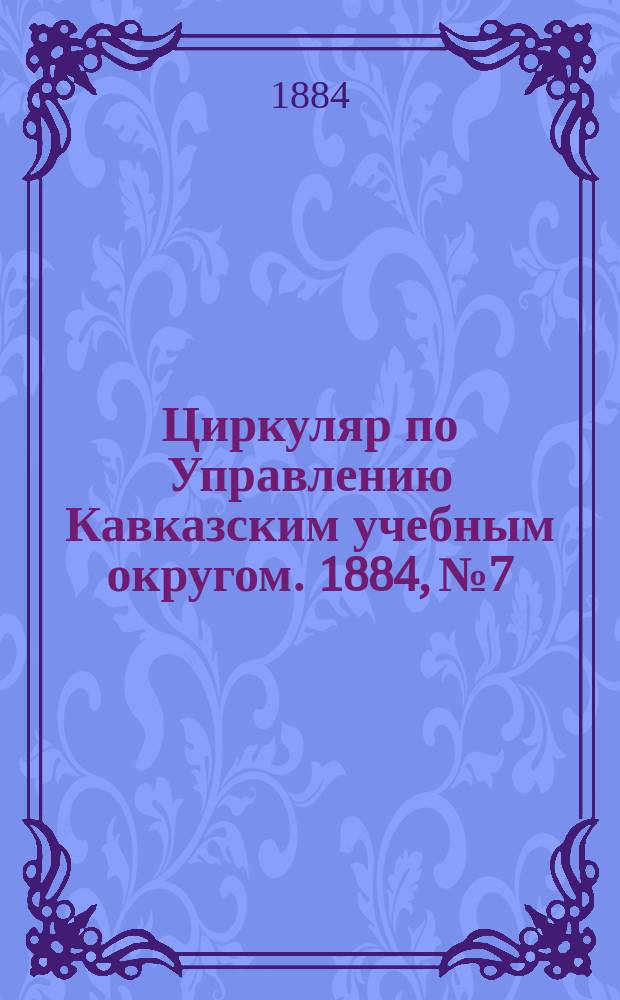 Циркуляр по Управлению Кавказским учебным округом. 1884, №7 : Отчет Попечителя Кавказского учебного округа о состоянии учебных заведений за 1898 год