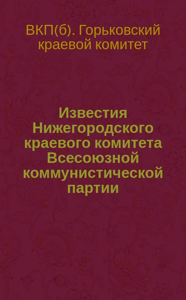 Известия Нижегородского краевого комитета Всесоюзной коммунистической партии (большевиков) : Двухнедельный журн. по орг.-парт. вопросам