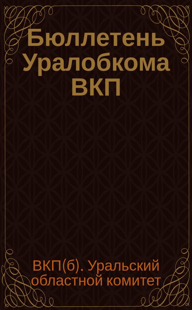Бюллетень Уралобкома ВКП(б) : Сборник постановлений Обкома