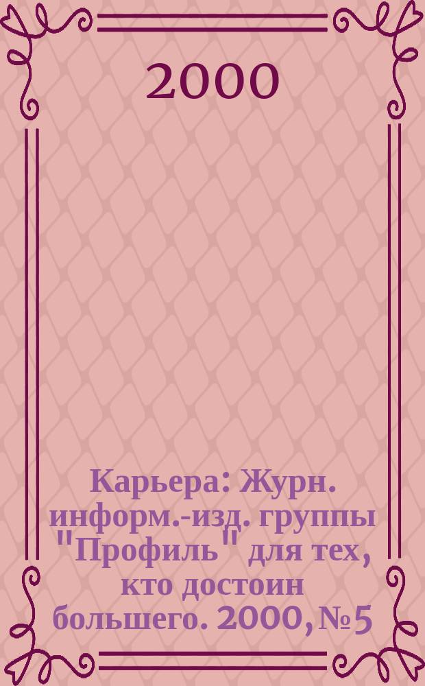 Карьера : Журн. информ.-изд. группы "Профиль" для тех, кто достоин большего. 2000, №5
