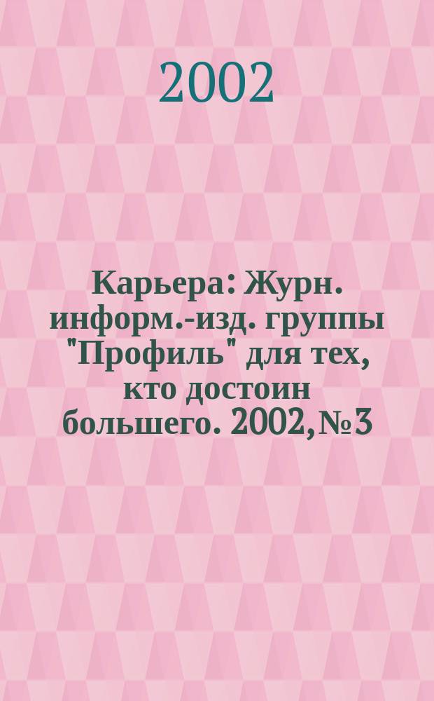 Карьера : Журн. информ.-изд. группы "Профиль" для тех, кто достоин большего. 2002, №3