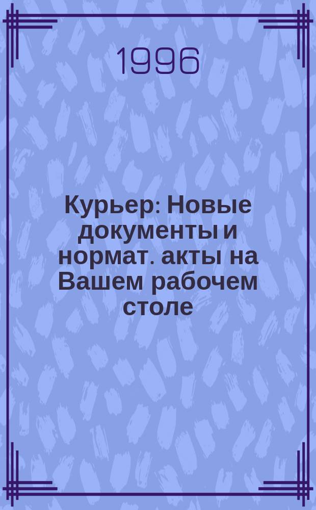 Курьер : Новые документы и нормат. акты на Вашем рабочем столе : Еженедельник офиц. информ