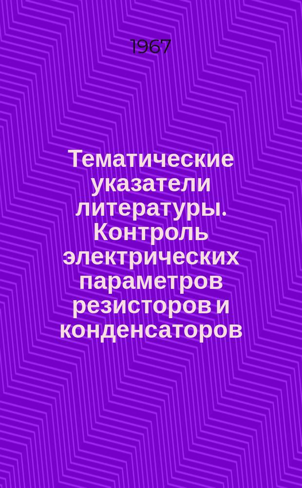 Тематические указатели литературы. Контроль электрических параметров резисторов и конденсаторов