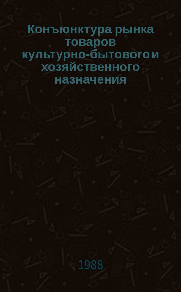 Конъюнктура рынка товаров культурно-бытового и хозяйственного назначения : Аналит. обзор : 1987 и ее развитие в 1988 г.
