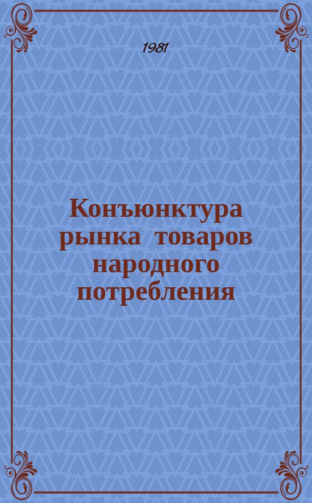 Конъюнктура рынка товаров народного потребления : Докл : 1980 и прогноз его развития в первом полугодии 1981 г.