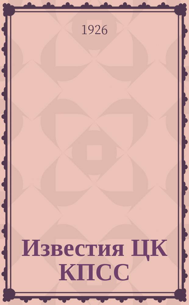 Известия ЦК КПСС : Информ. ежемес. журн. 1926, №6(127)