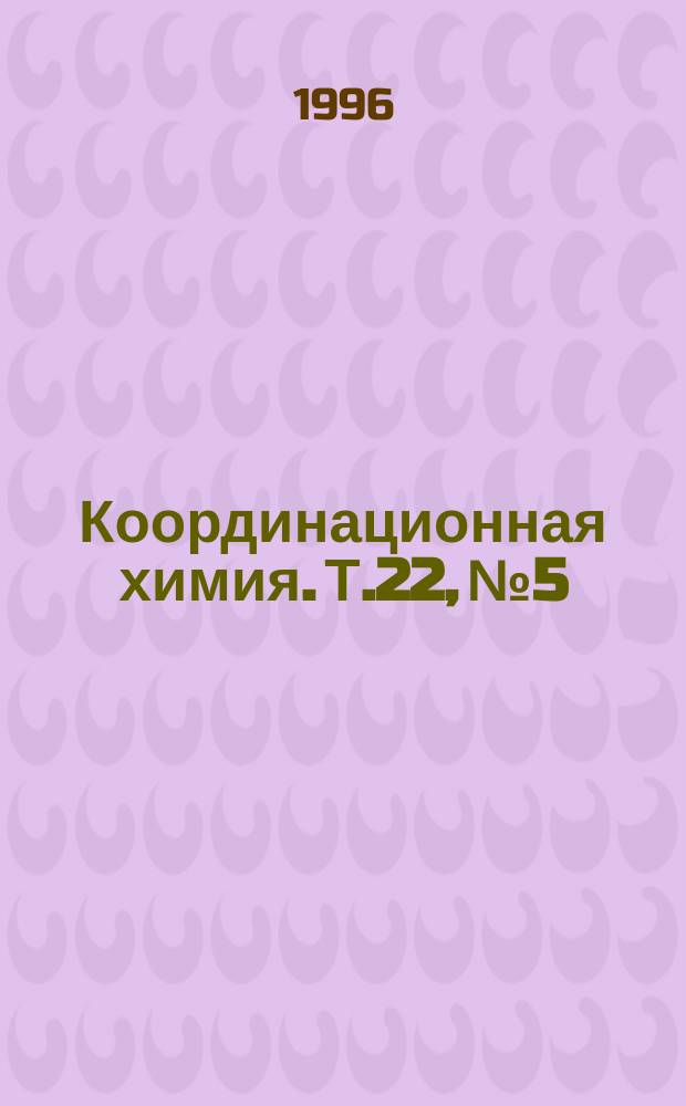 Координационная химия. Т.22, №5 : XVIII Чугаевское совещание по химии координационных соединений