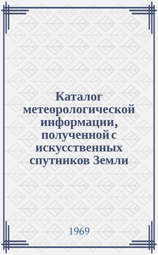 Каталог метеорологической информации, полученной с искусственных спутников Земли : ("Космос-184" за период с 2 апреля по 4 мая. "Космос-206" за период с 1 апреля по 5 мая)