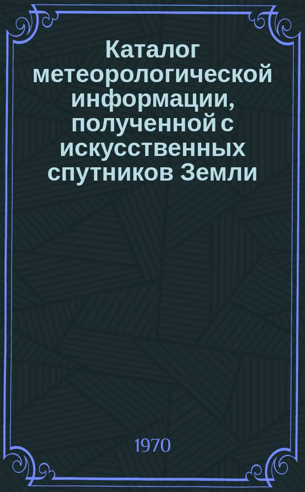 Каталог метеорологической информации, полученной с искусственных спутников Земли. 1970, июль : ("Метеор-2", "Метеор-4", "Метеор-5")