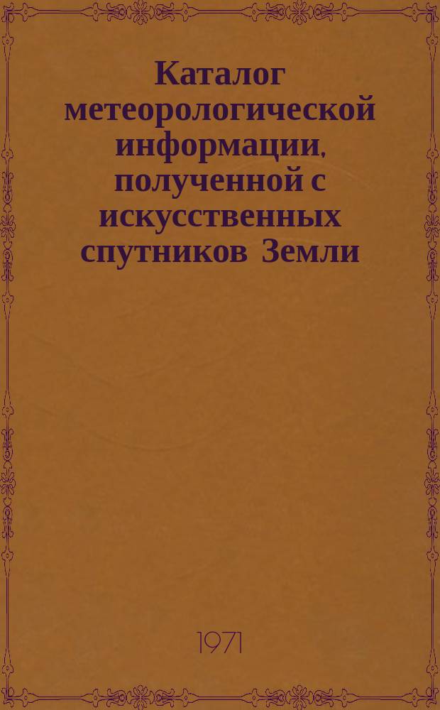 Каталог метеорологической информации, полученной с искусственных спутников Земли. 1971, Янв. : ("Метеор-4", "Метеор-5", "Метеор-7")