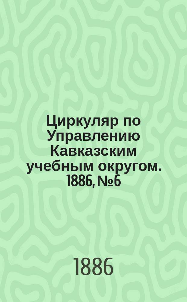Циркуляр по Управлению Кавказским учебным округом. 1886, №6 : (Программа грузинского языка для Кутаисской учительской семинарии)