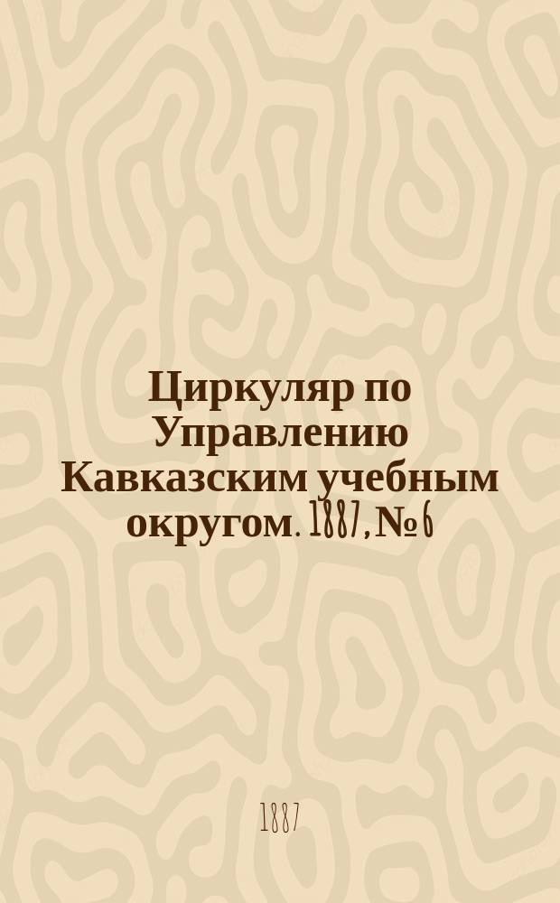 Циркуляр по Управлению Кавказским учебным округом. 1887, №6 : (Программа по рукоделию для женских начальных училищ Кубанской области)