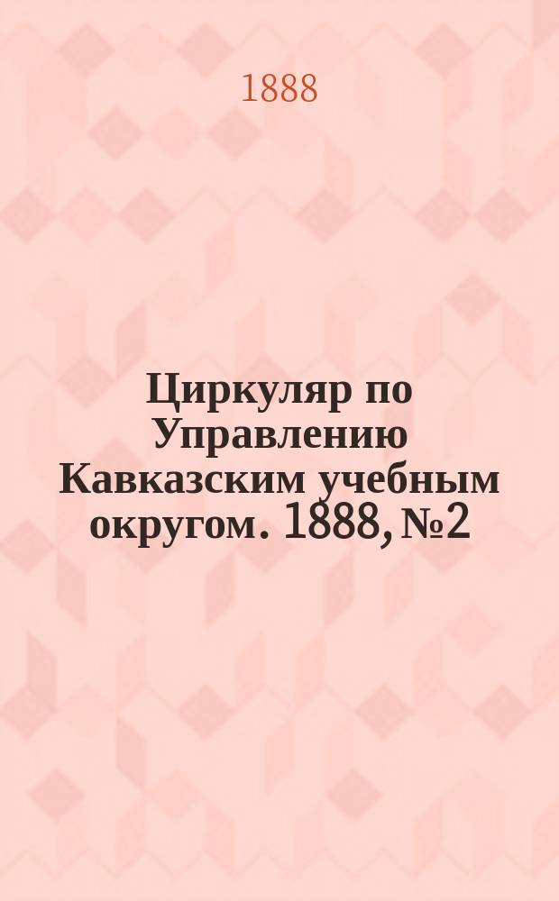 Циркуляр по Управлению Кавказским учебным округом. 1888, №2 : (Отчет о выкормке шелковичных червей и занятиях шелководством в 1885, 1886 и 1887 годах в училищах Кутаисской дирекции. Заметка о занятиях в Озургетской червоводне в 1887 году