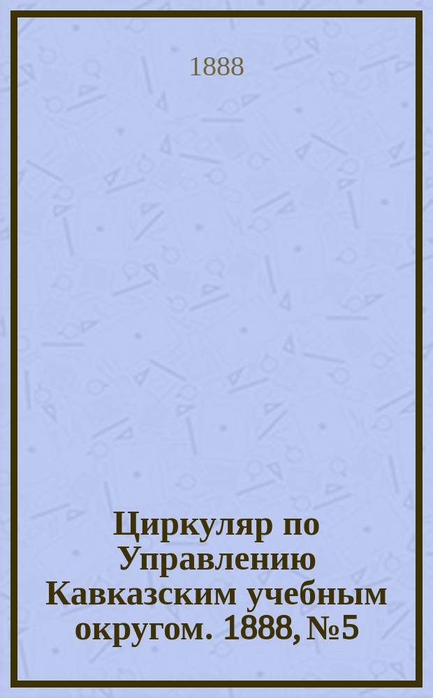 Циркуляр по Управлению Кавказским учебным округом. 1888, №5 : (Отчет о деятельности Метеорологической станции при Темир-Хан-Шуринском реальном училище за 1887 год)