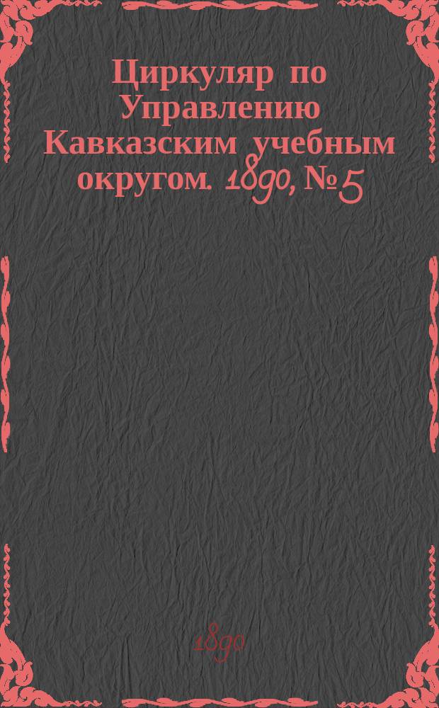 Циркуляр по Управлению Кавказским учебным округом. 1890, №5 : О литературных беседах для учащихся, как орудии нравственного воспитания в нашей школе