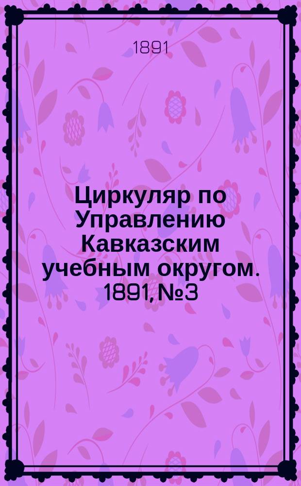 Циркуляр по Управлению Кавказским учебным округом. 1891, №3 : Девятый и десятый конкурсы по рисованию в учебных заведениях, бывшие при императорской Академии художеств в 1888 и 1889 г.г.
