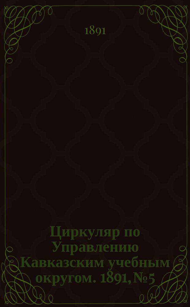 Циркуляр по Управлению Кавказским учебным округом. 1891, №5 : Темы по русскому языку, предложенные преподавателями гимназий и реальных училищ Кавказского учебного круга для окончательных испытаний в 1891 году
