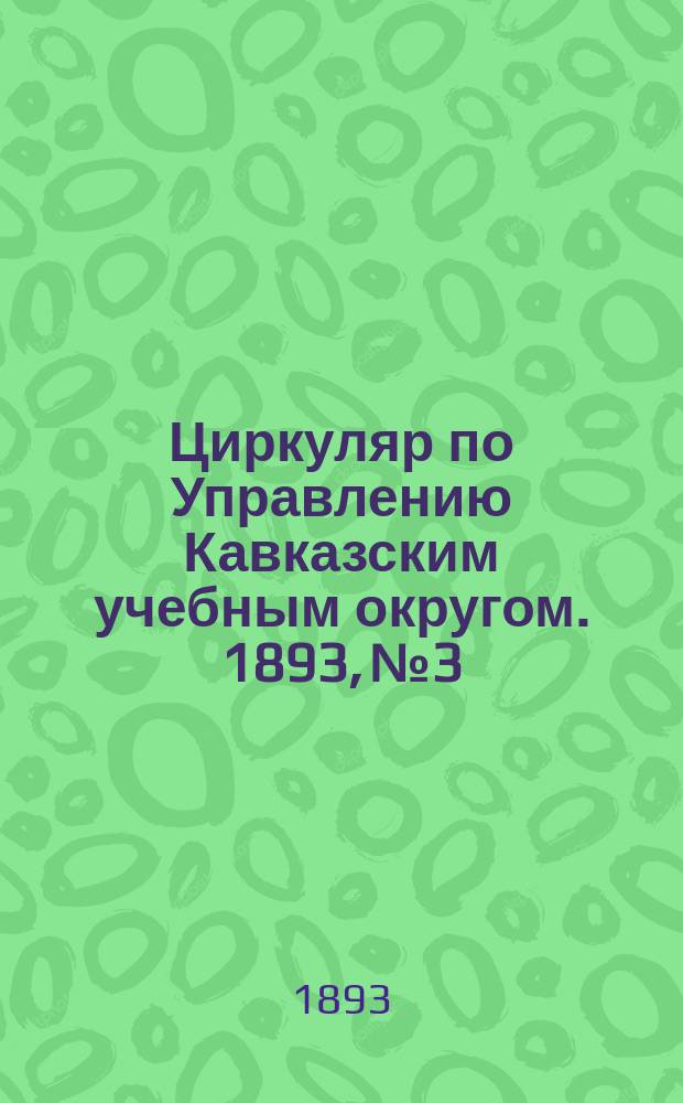 Циркуляр по Управлению Кавказским учебным округом. 1893, №3 : Сведения о занятиях шелководством, пчеловодством, огородничеством и садоводством в некоторых училищах округа в 1891 и 1892 годах