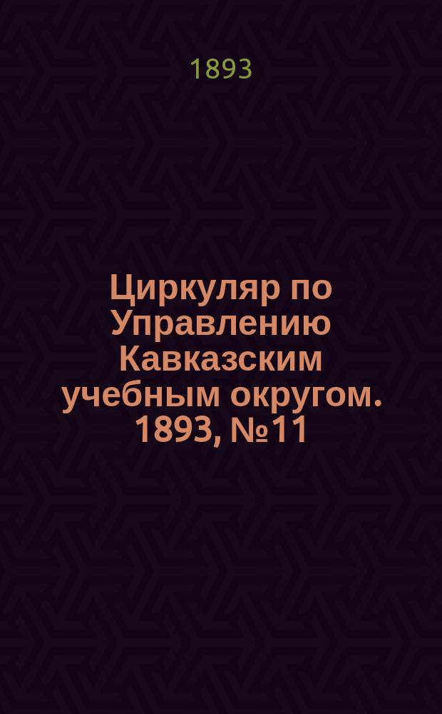 Циркуляр по Управлению Кавказским учебным округом. 1893, №11 : (Годичный акт в Елисаветпольском Михайловском ремесленном училище)