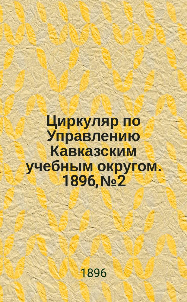 Циркуляр по Управлению Кавказским учебным округом. 1896, №2 : О постановке внеклассного чтения или литературных бесед в Ставропольской классической гимназии в 1890-91 учебном году