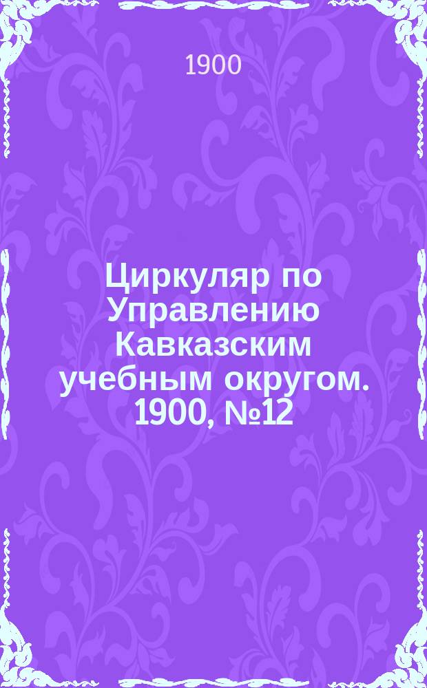 Циркуляр по Управлению Кавказским учебным округом. 1900, №12 : Материалы, относящиеся к постановке прикладных занятий в Закавказской учительской семинарии