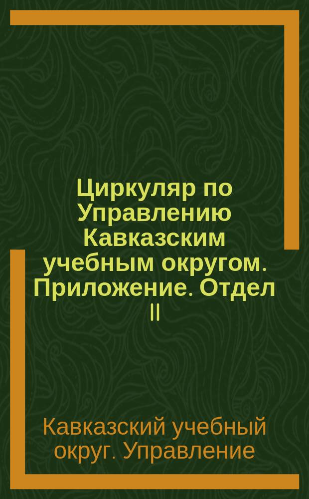 Циркуляр по Управлению Кавказским учебным округом. Приложение. Отдел II