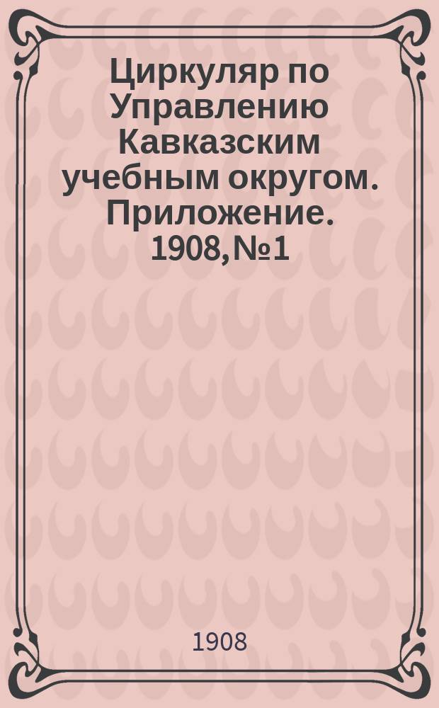 Циркуляр по Управлению Кавказским учебным округом. Приложение. 1908, №1 : (Правила подготовки (сушка) и разделки образцов деревьев, предназначенных для составления учебной коллекции)