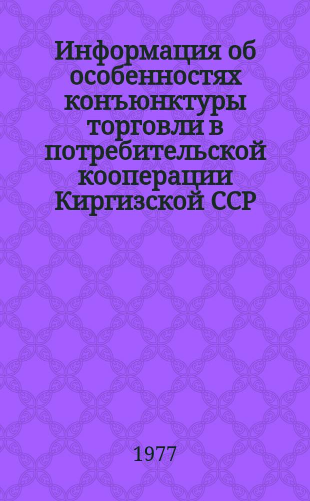 Информация об особенностях конъюнктуры торговли в потребительской кооперации Киргизской ССР : Прогноз по товарным рынкам на 4 квартал 1977 г.