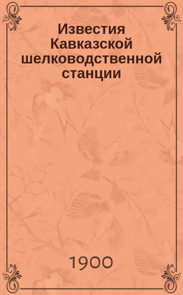 Известия Кавказской шелководственной станции : Прил. к "Трудам Кав. шелководственной станции". 1900, [Т.3], Вып.1 : Состояние шелководства в Закаспийской области и Туркестане в 1900 году