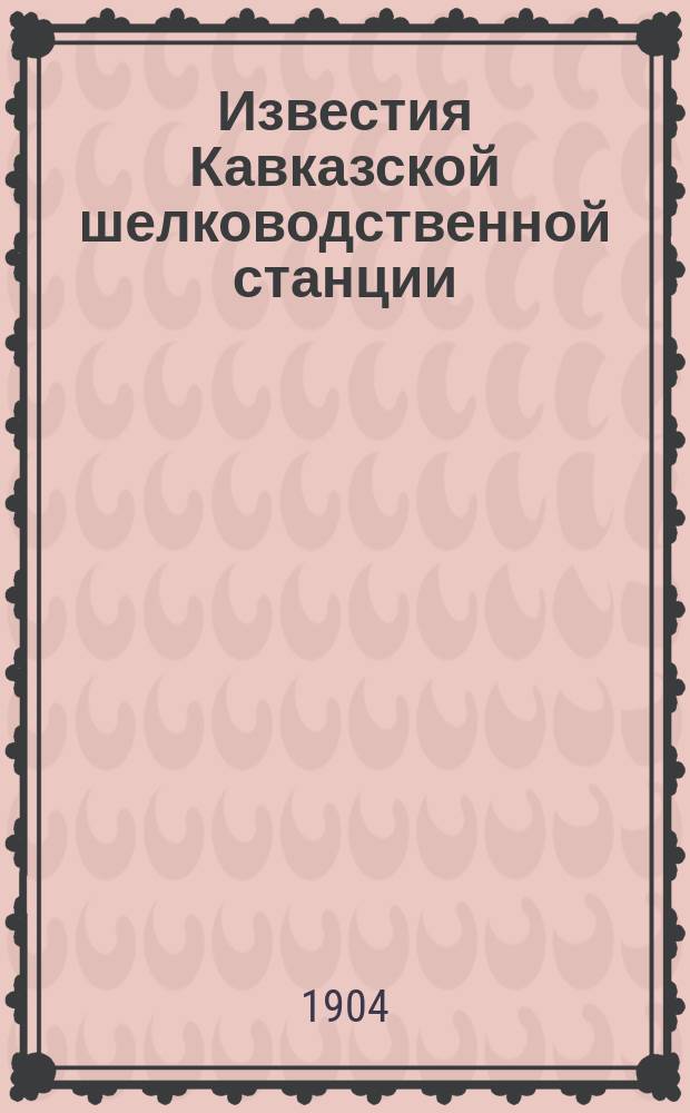 Известия Кавказской шелководственной станции : Прил. к "Трудам Кав. шелководственной станции". 1903, Т.6, Вып.12 : Деятельность Кавказской шелководственной станции в 1903 году
