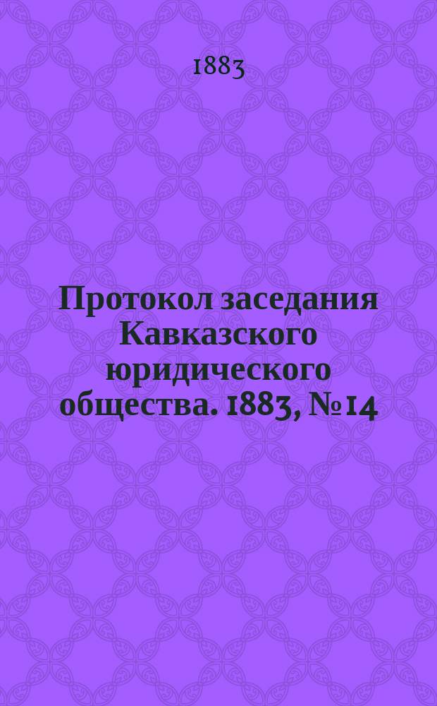 Протокол заседания Кавказского юридического общества. 1883, №14