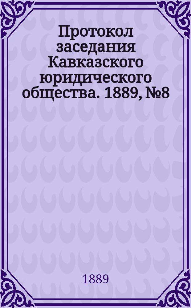 Протокол заседания Кавказского юридического общества. 1889, №8