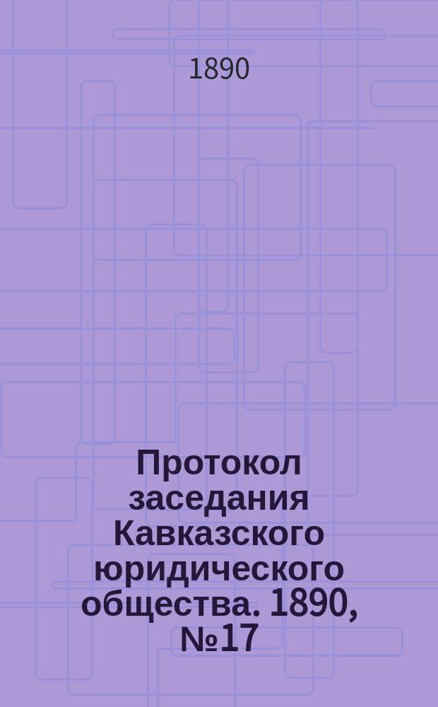 Протокол заседания Кавказского юридического общества. 1890, №17