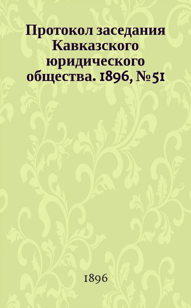 Протокол заседания Кавказского юридического общества. 1896, №51
