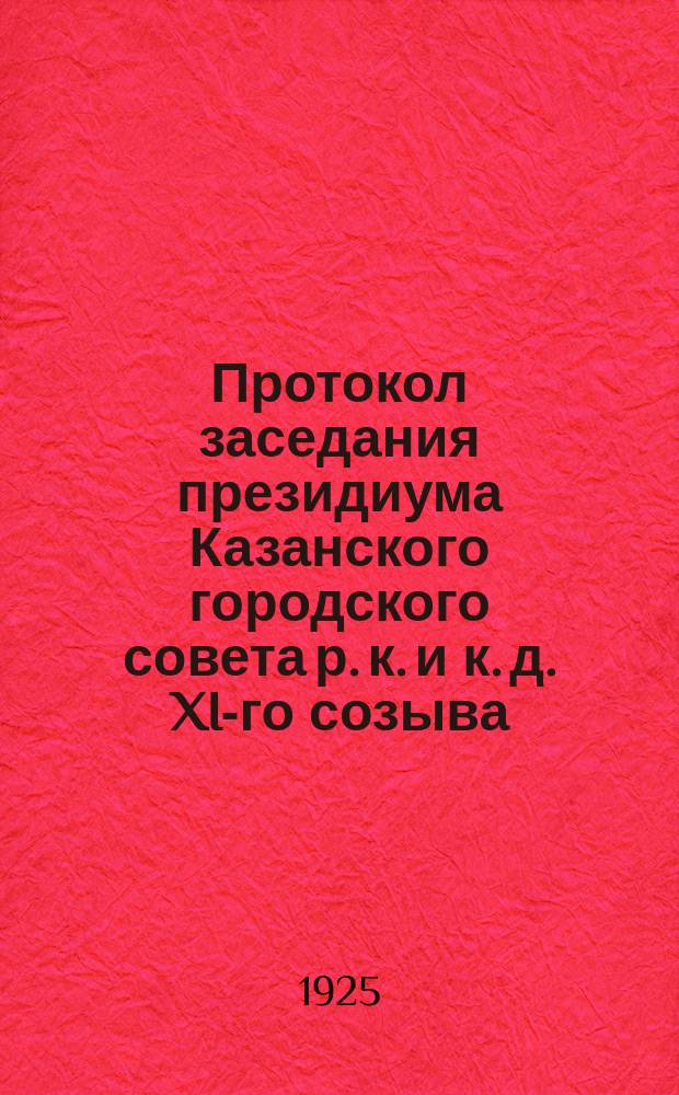 Протокол заседания президиума Казанского городского совета р. к. и к. д. XI-го созыва