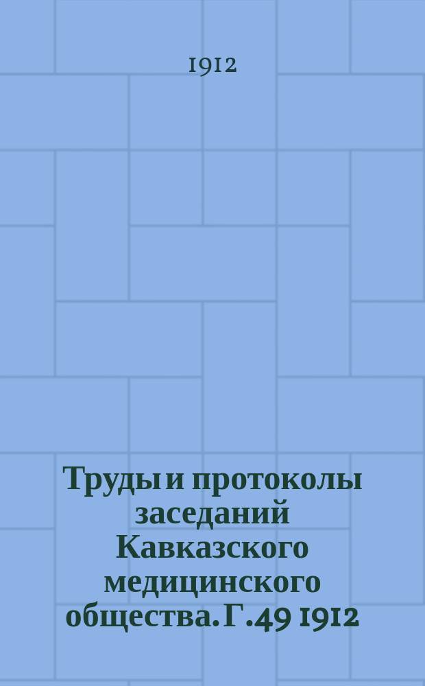 Труды и протоколы заседаний Кавказского медицинского общества. Г.49 1912/1913, апр./дек.