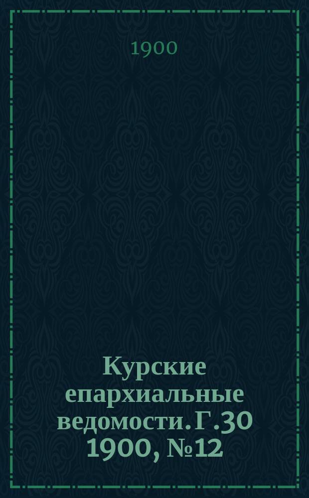 Курские епархиальные ведомости. Г.30 1900, №12