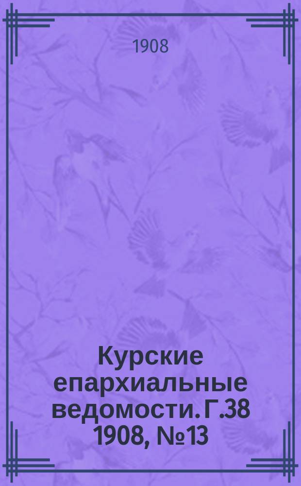 Курские епархиальные ведомости. Г.38 1908, №13