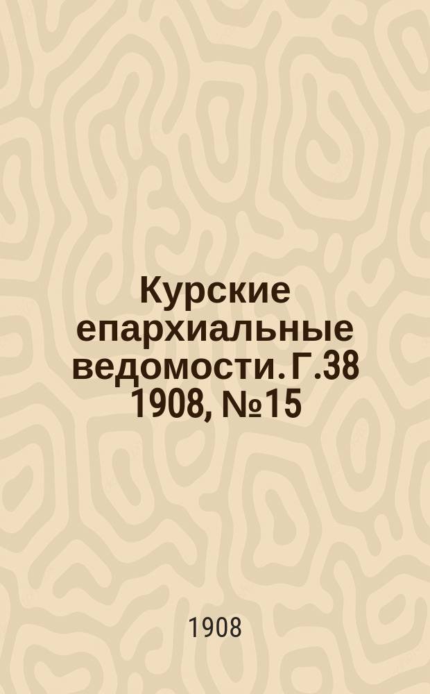Курские епархиальные ведомости. Г.38 1908, №15