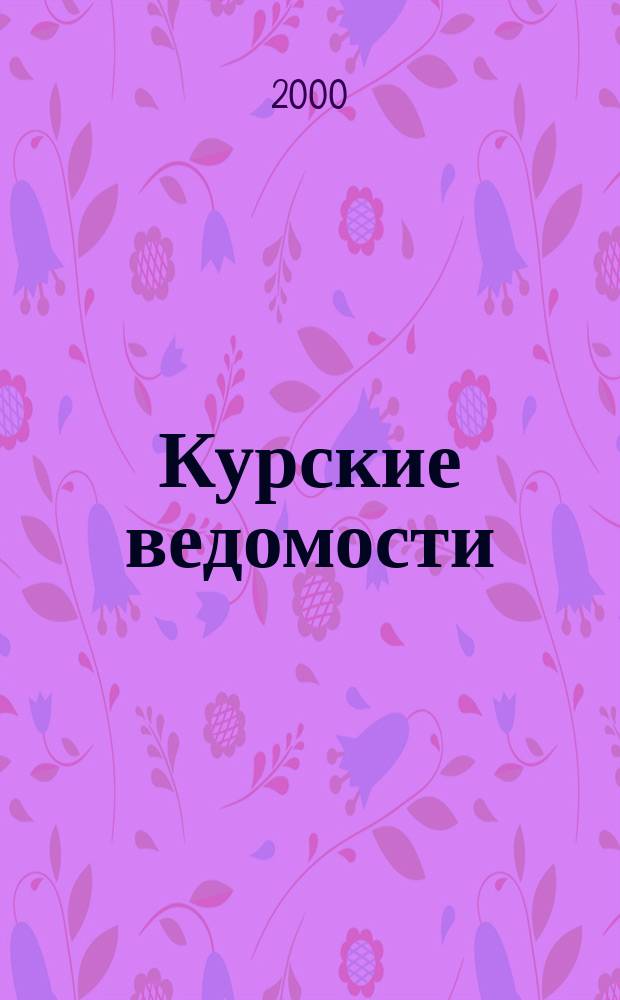 Курские ведомости : Офиц. информ. о деятельности обл. думы и администрации обл. Информ.-аналит. сб. 2000, №1(27)