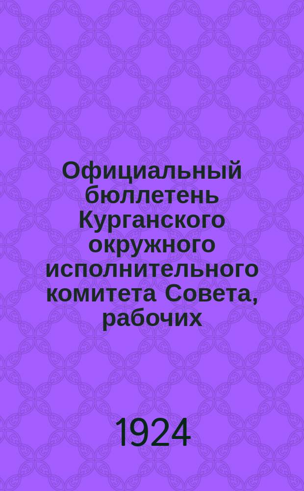Официальный бюллетень Курганского окружного исполнительного комитета Совета, рабочих, крестьянских и красноармейских депутатов
