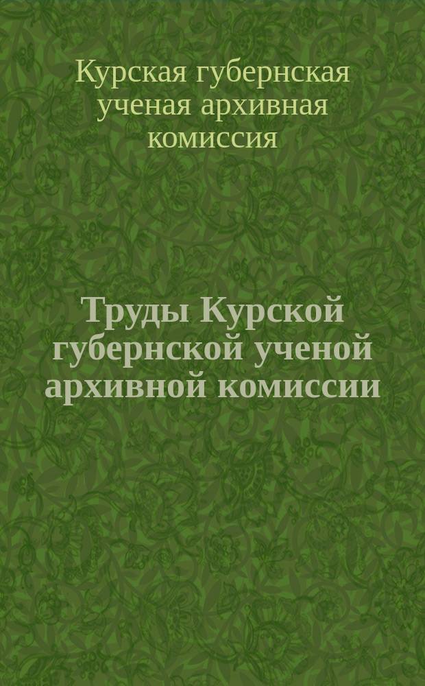 Труды Курской губернской ученой архивной комиссии