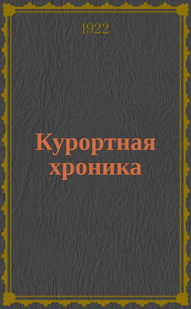 Курортная хроника : Периодический орган Отдела лечебных местностей Нар. ком. здравоохранения